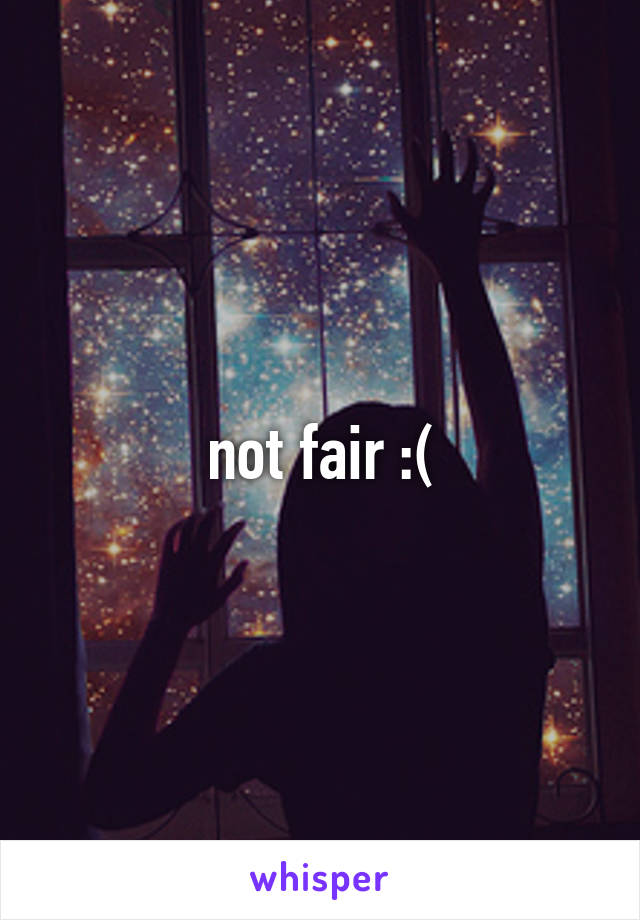 not fair :(