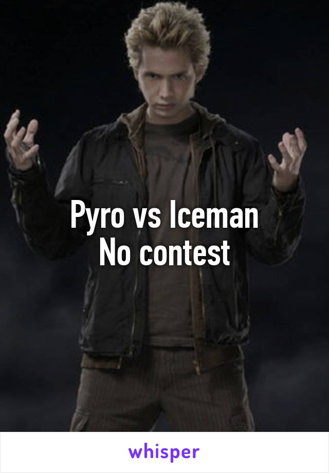 Pyro vs Iceman
No contest