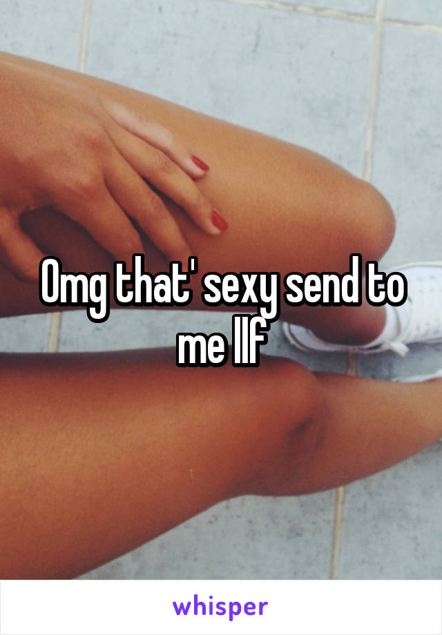 Omg that' sexy send to me llf
