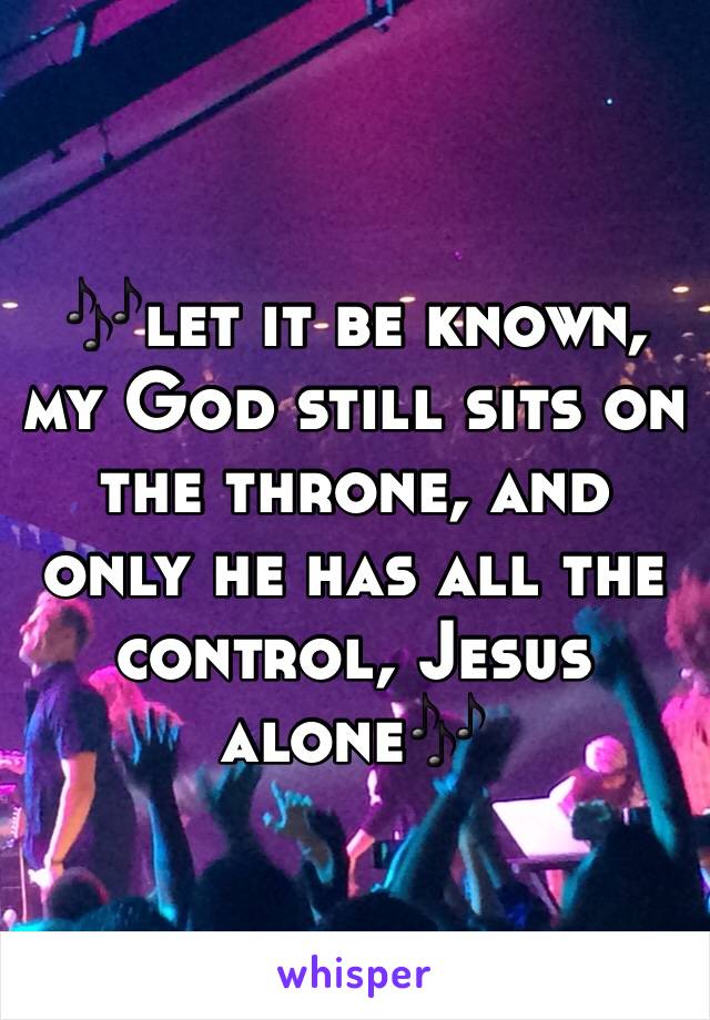 🎶let it be known, my God still sits on the throne, and only he has all the control, Jesus alone🎶