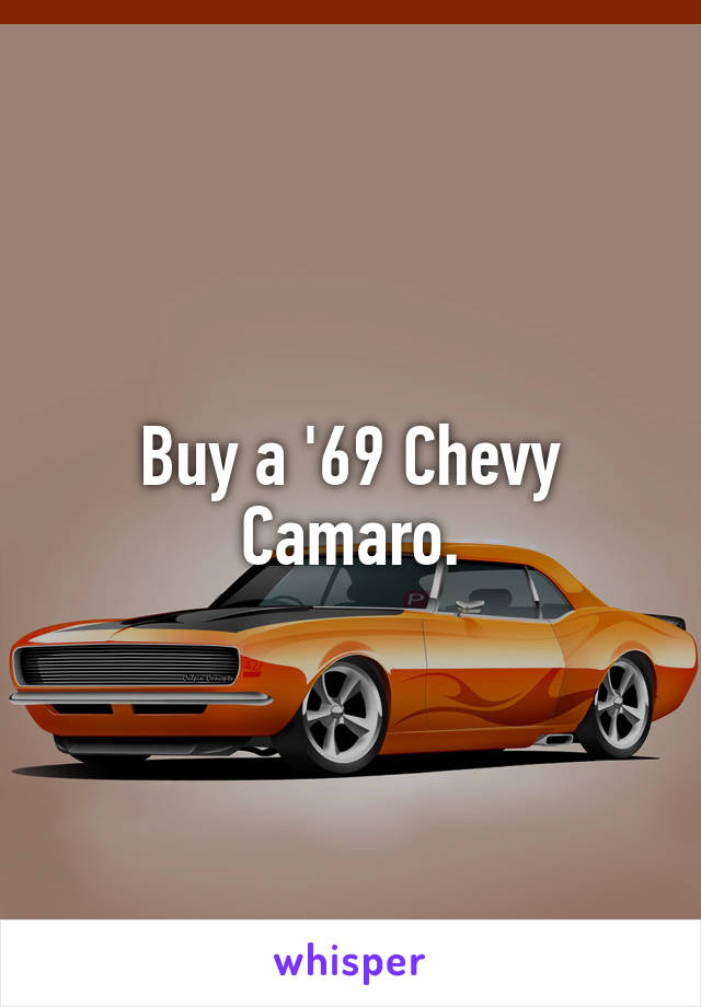 Buy a '69 Chevy Camaro.