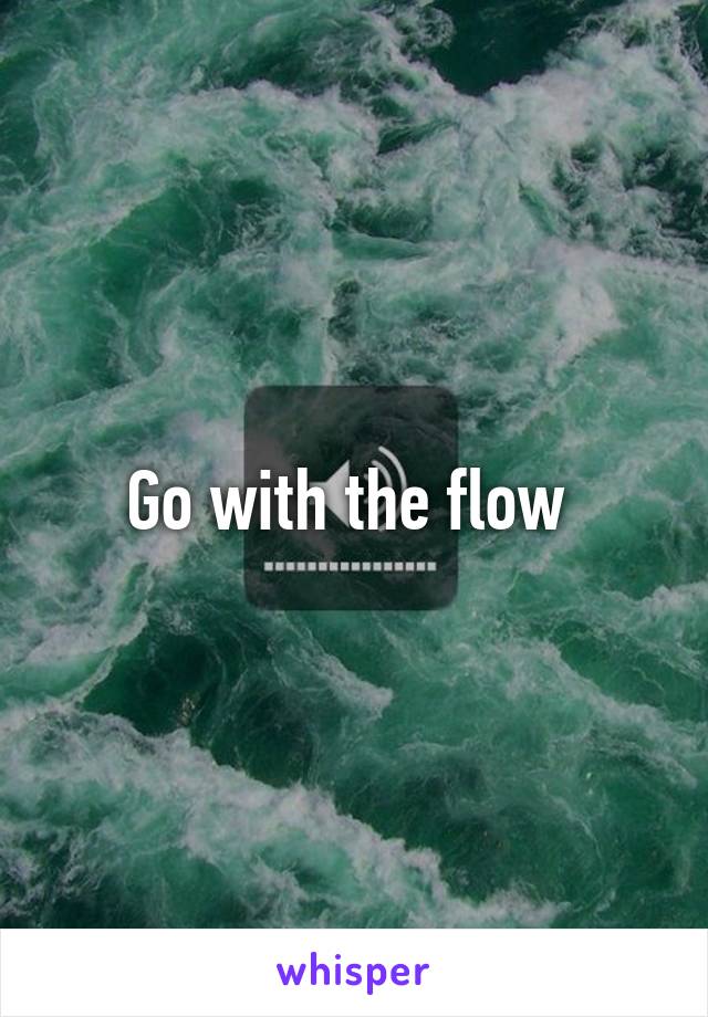 Go with the flow 