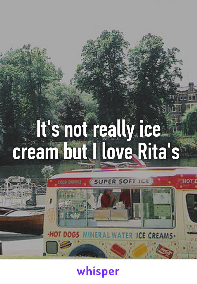 It's not really ice cream but I love Rita's 