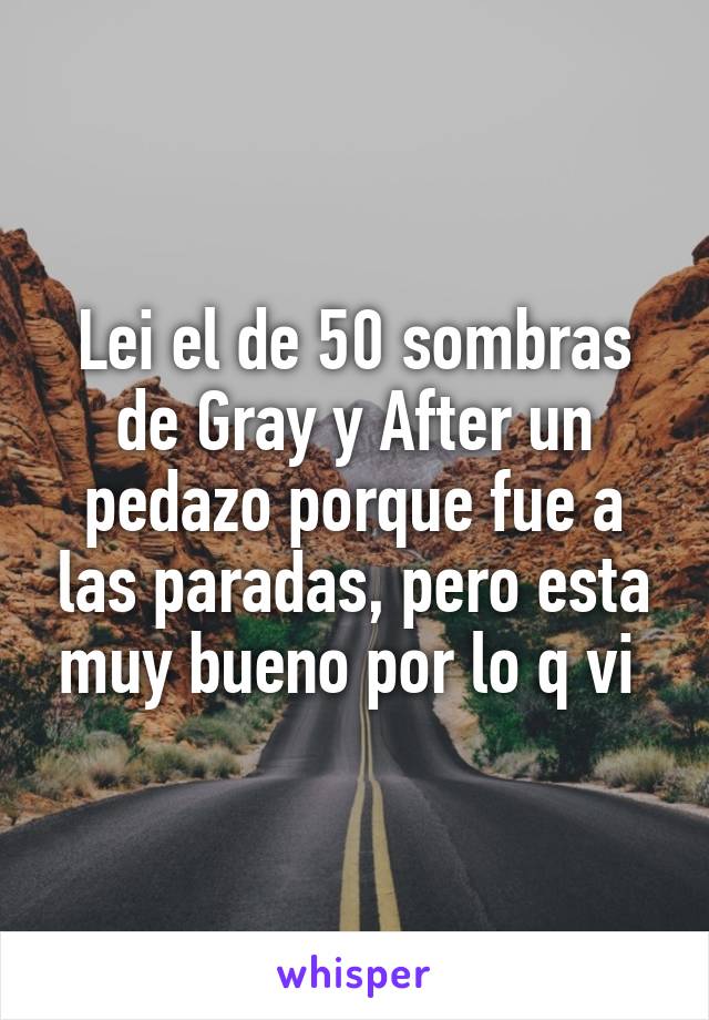 Lei el de 50 sombras de Gray y After un pedazo porque fue a las paradas, pero esta muy bueno por lo q vi 