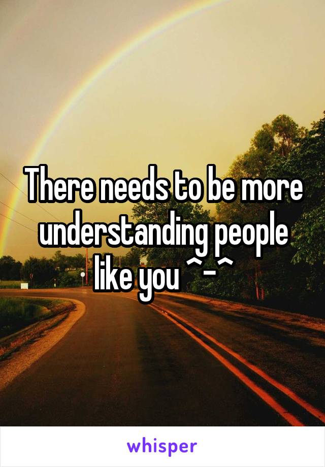 There needs to be more understanding people like you ^-^