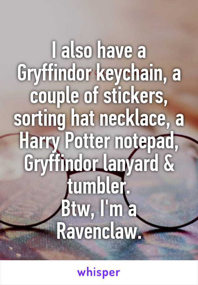 I also have a Gryffindor keychain, a couple of stickers, sorting hat necklace, a Harry Potter notepad, Gryffindor lanyard & tumbler.
Btw, I'm a Ravenclaw.