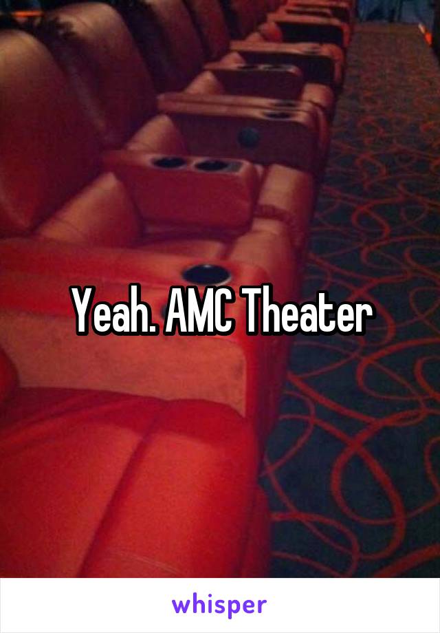 Yeah. AMC Theater