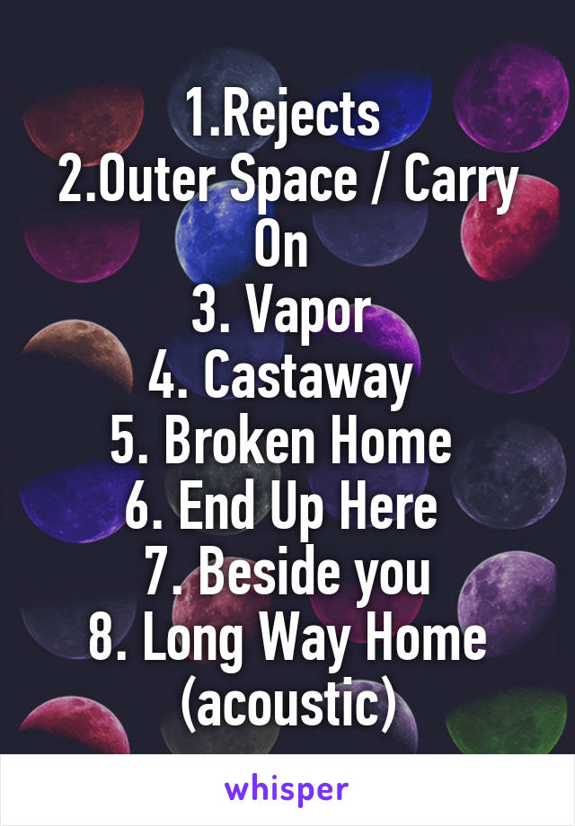 1.Rejects 
2.Outer Space / Carry On 
3. Vapor 
4. Castaway 
5. Broken Home 
6. End Up Here 
7. Beside you
8. Long Way Home (acoustic)