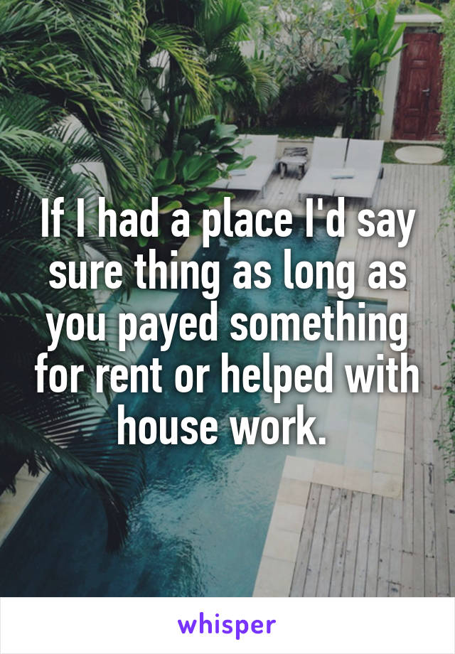 If I had a place I'd say sure thing as long as you payed something for rent or helped with house work. 