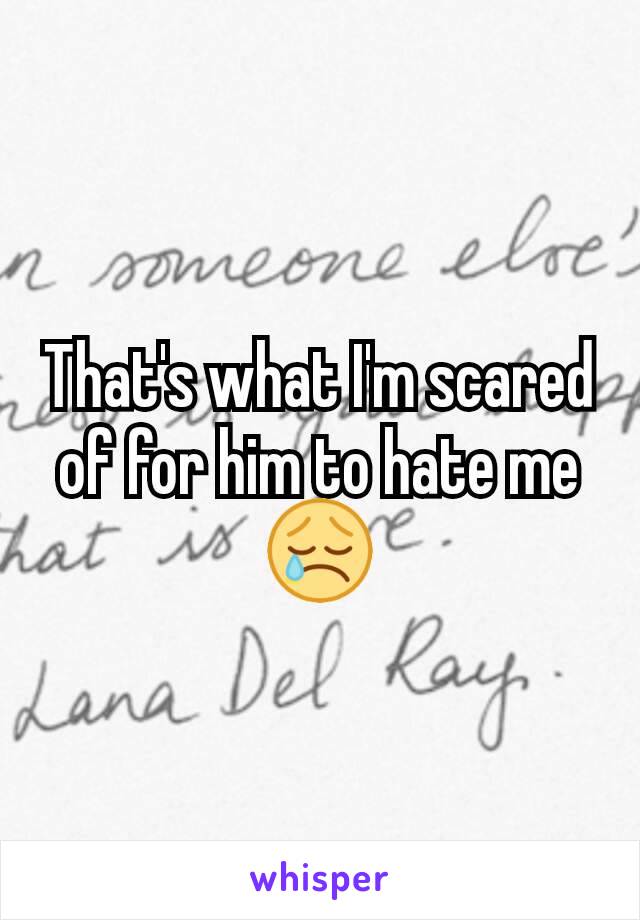 That's what I'm scared of for him to hate me 😢