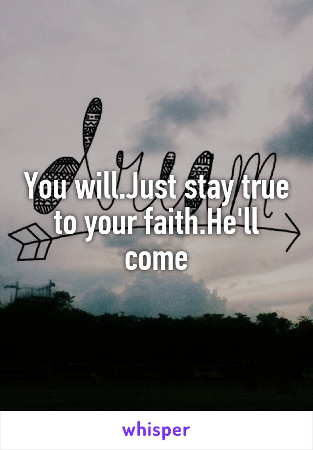 You will.Just stay true to your faith.He'll come