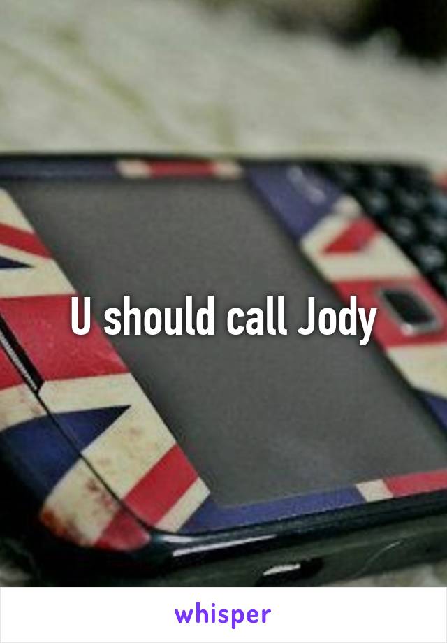 U should call Jody