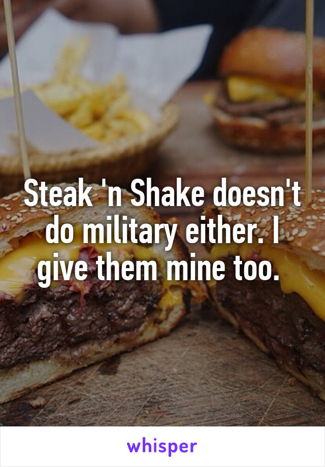 Steak 'n Shake doesn't do military either. I give them mine too. 
