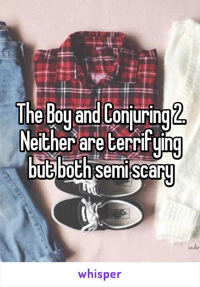 The Boy and Conjuring 2. Neither are terrifying but both semi scary