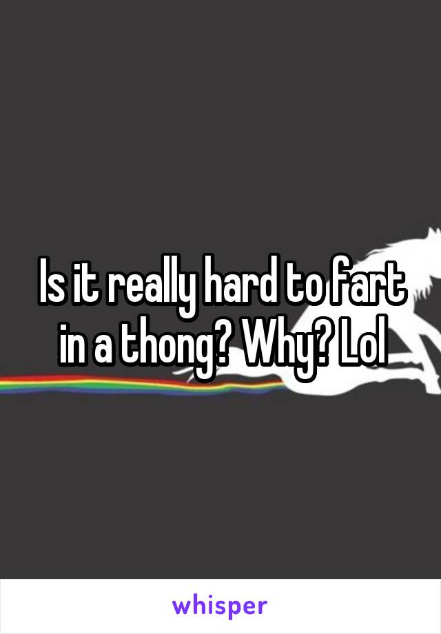 Is it really hard to fart in a thong? Why? Lol