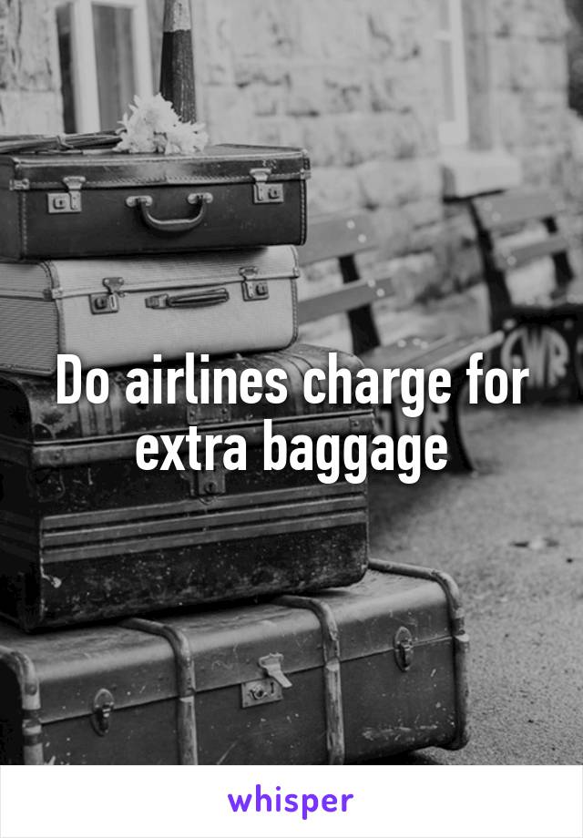 Do airlines charge for extra baggage