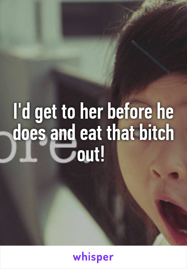 I'd get to her before he does and eat that bitch out! 