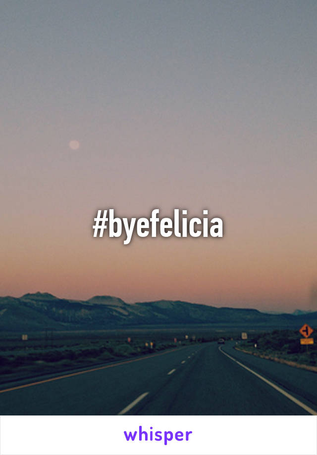 #byefelicia