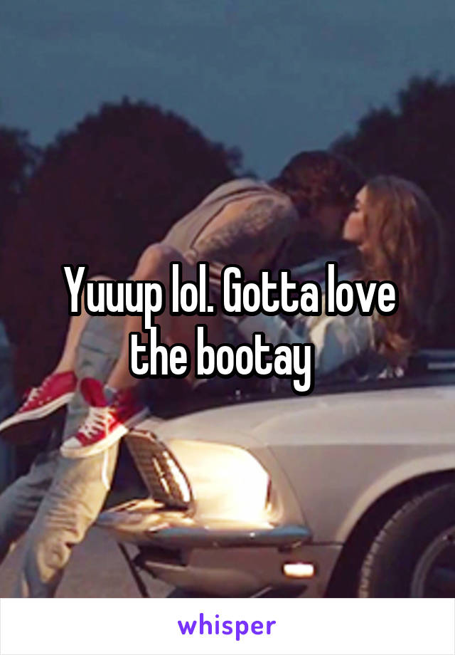 Yuuup lol. Gotta love the bootay  