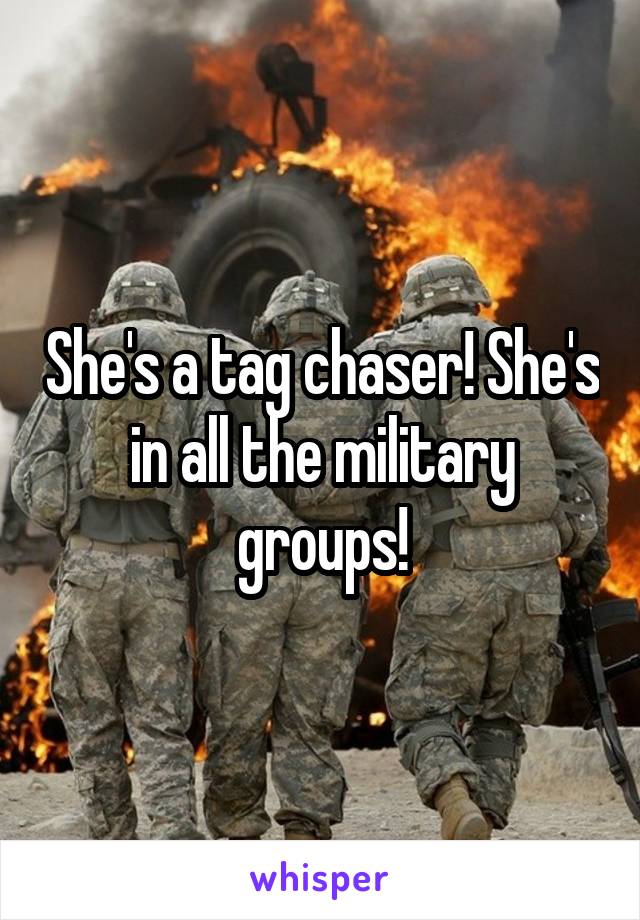 She's a tag chaser! She's in all the military groups!