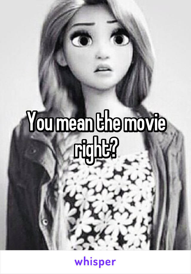 You mean the movie right?