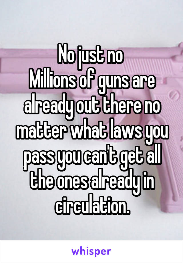 No just no 
Millions of guns are already out there no matter what laws you pass you can't get all the ones already in circulation.