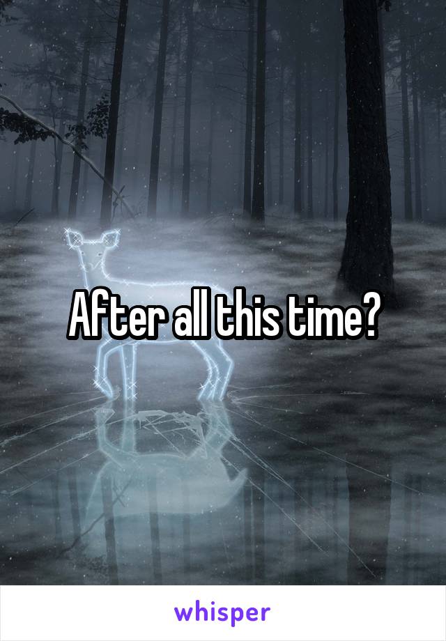 After all this time?