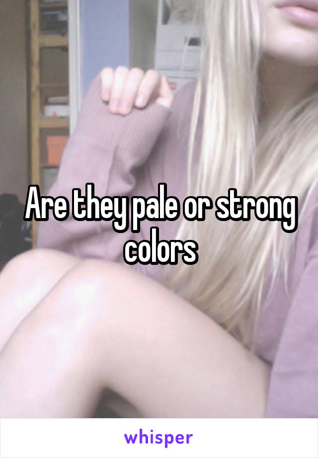 Are they pale or strong colors