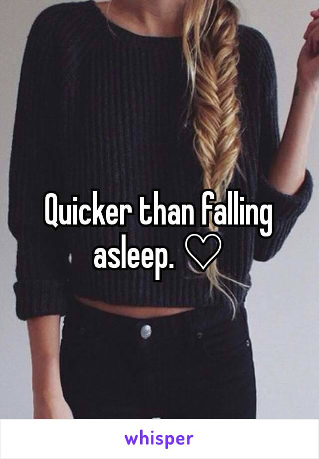 Quicker than falling asleep. ♡