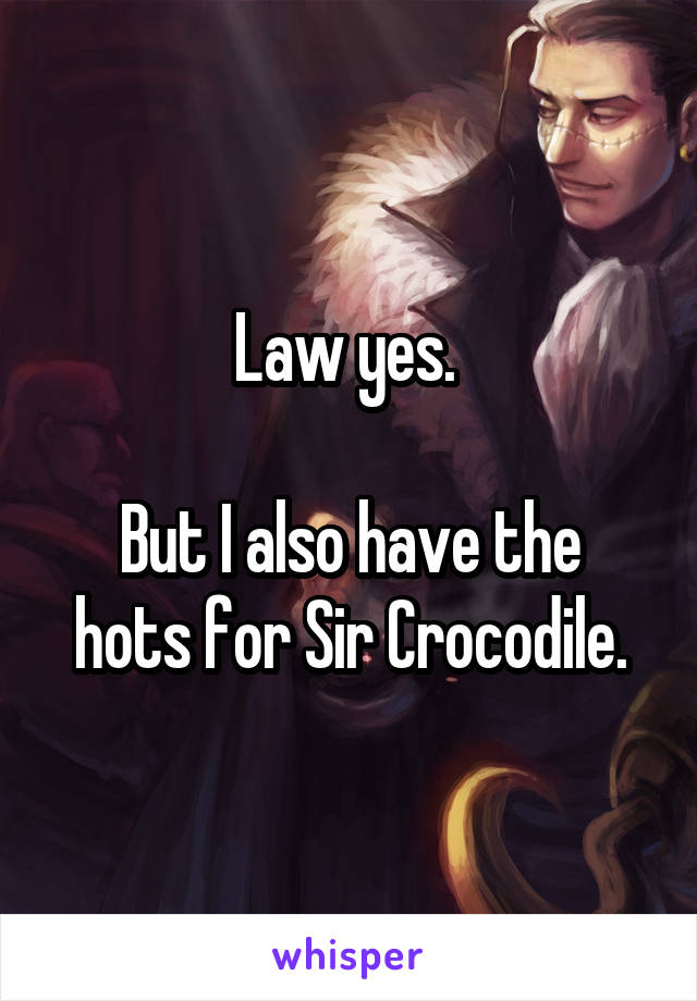 Law yes. 

But I also have the hots for Sir Crocodile.