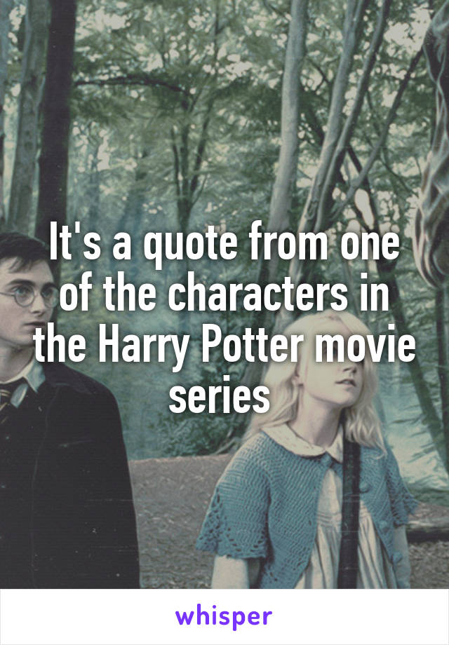 It's a quote from one of the characters in the Harry Potter movie series 