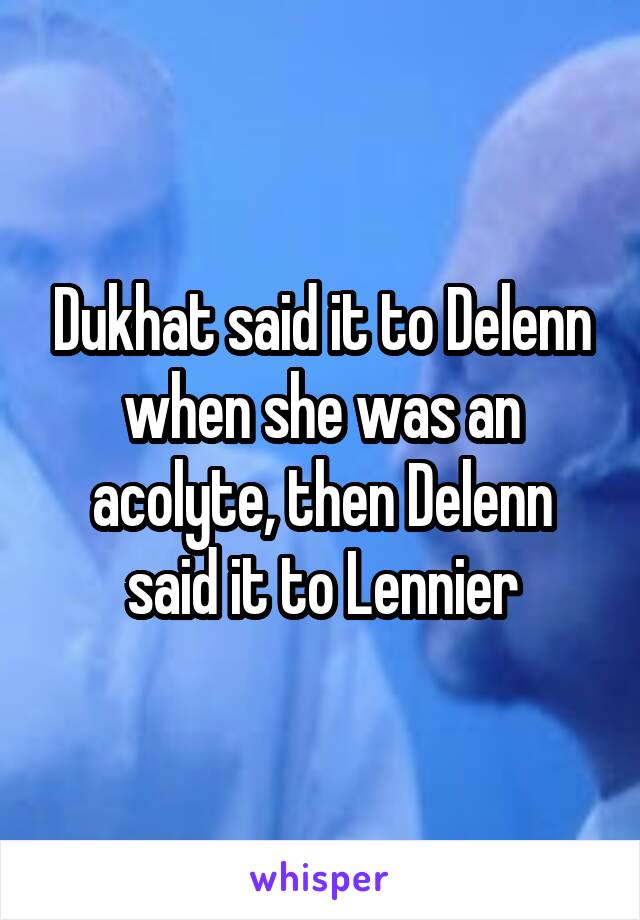 Dukhat said it to Delenn when she was an acolyte, then Delenn said it to Lennier