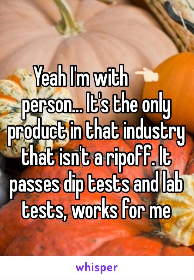Yeah I'm with 👈🏻 person... It's the only product in that industry that isn't a ripoff. It passes dip tests and lab tests, works for me