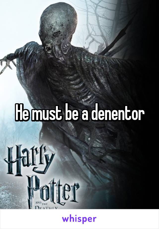 He must be a denentor