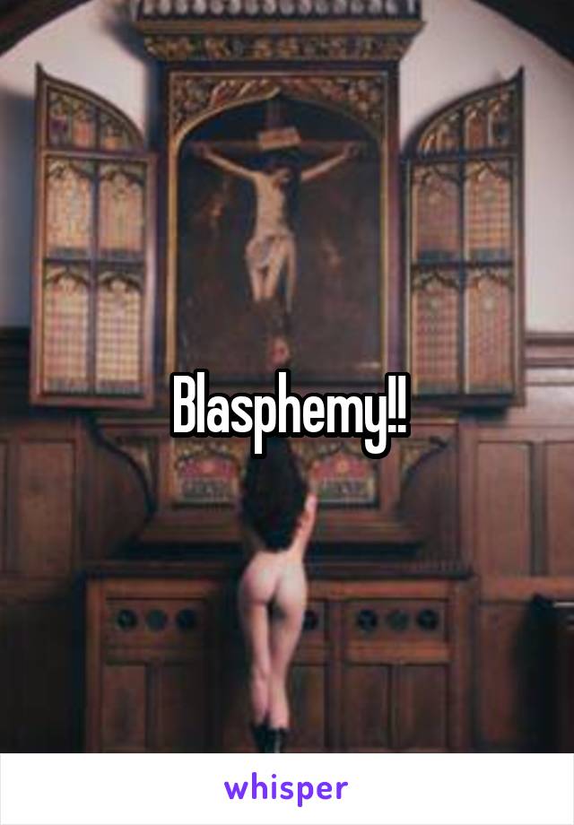 Blasphemy!!