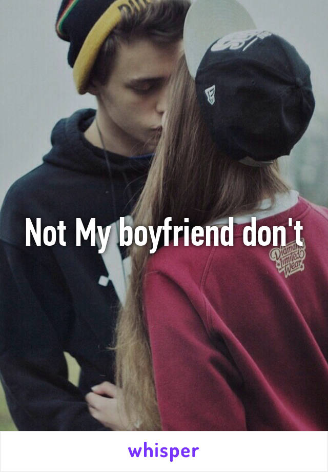 Not My boyfriend don't