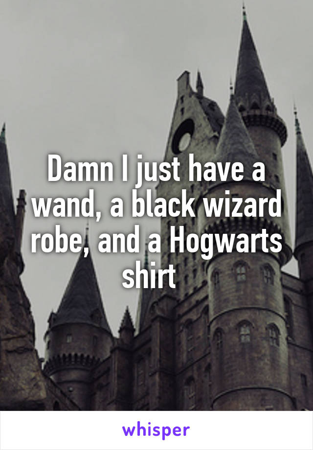 Damn I just have a wand, a black wizard robe, and a Hogwarts shirt  