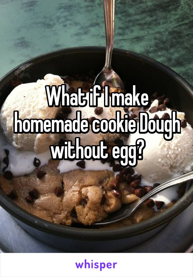 What if I make homemade cookie Dough without egg?
