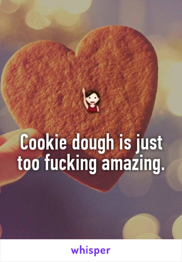 🙋

Cookie dough is just too fucking amazing.