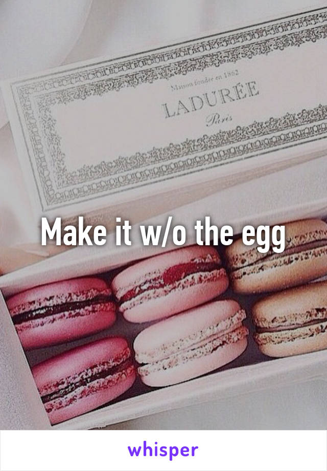 Make it w/o the egg