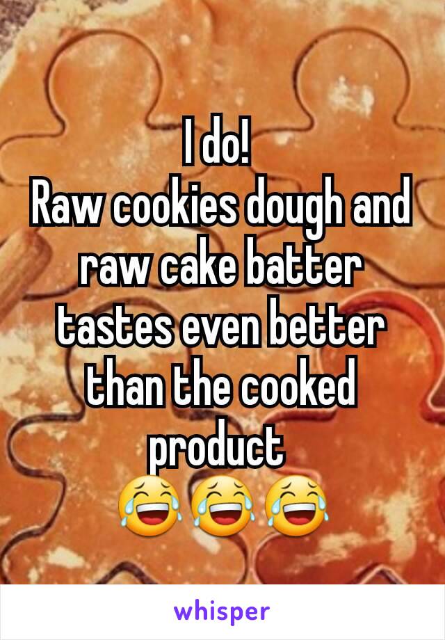 I do! 
Raw cookies dough and raw cake batter tastes even better than the cooked product 
😂😂😂