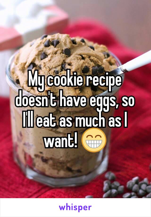 My cookie recipe doesn't have eggs, so I'll eat as much as I want! 😁