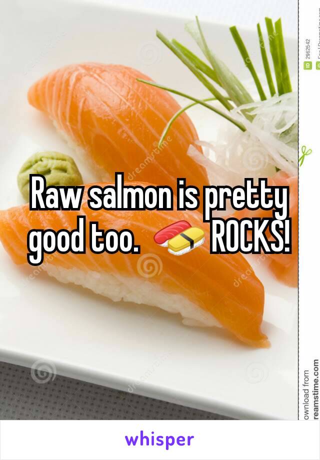 Raw salmon is pretty good too.  🍣 ROCKS!