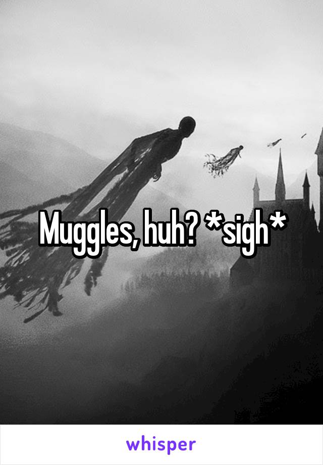 Muggles, huh? *sigh*