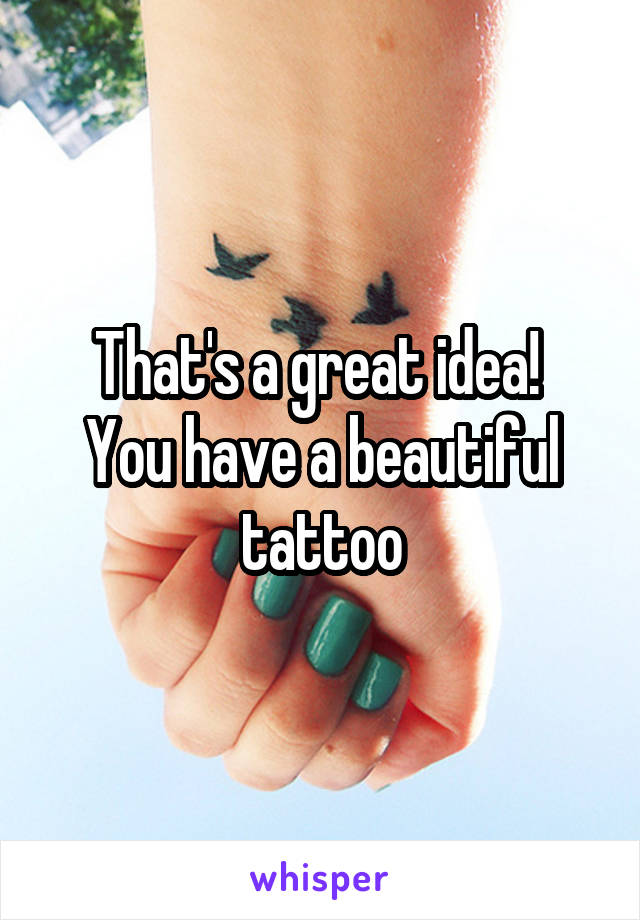 That's a great idea! 
You have a beautiful tattoo