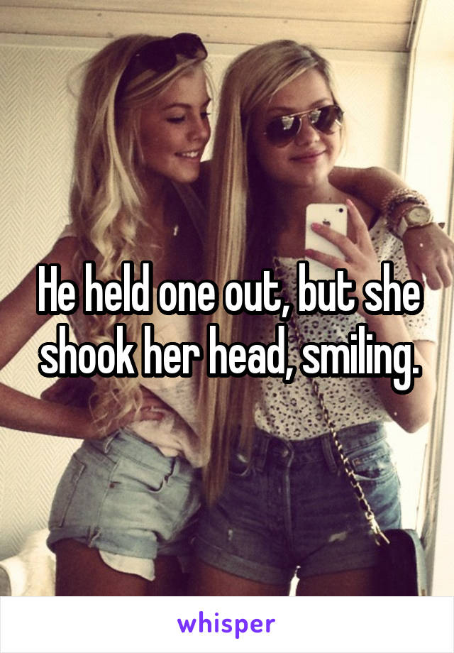 He held one out, but she shook her head, smiling.