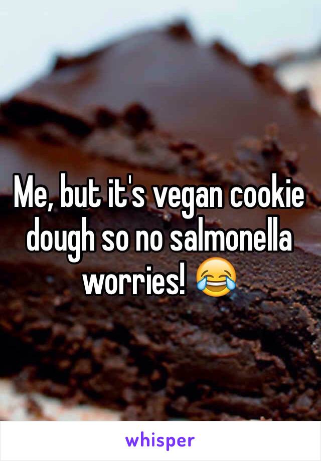 Me, but it's vegan cookie dough so no salmonella worries! 😂