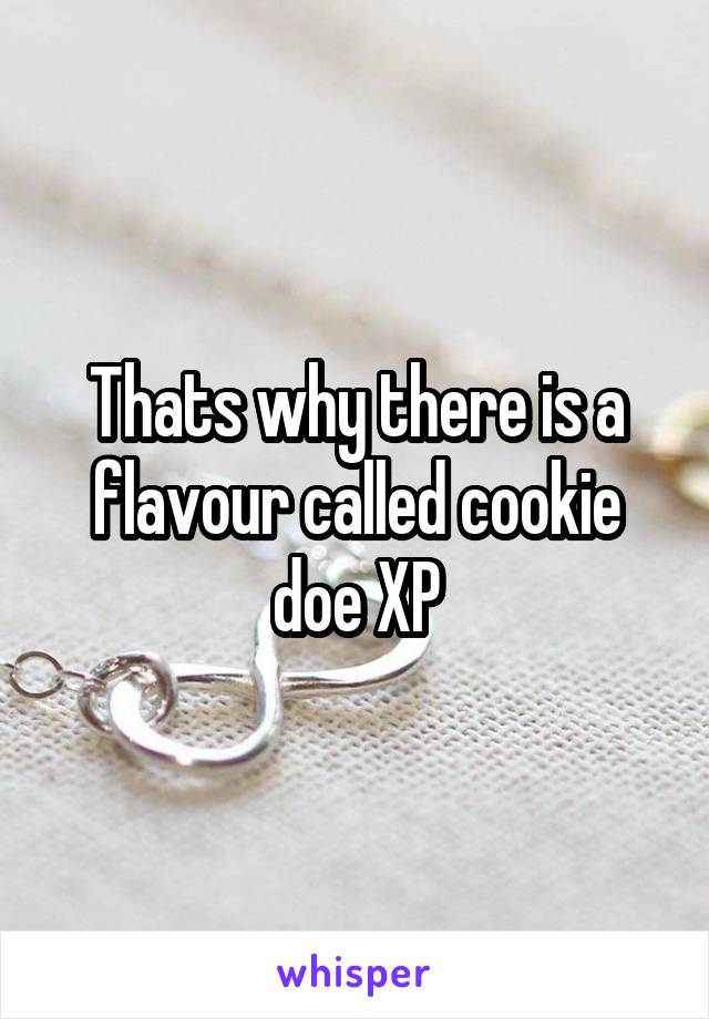 Thats why there is a flavour called cookie doe XP