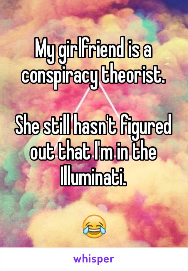My girlfriend is a conspiracy theorist.

She still hasn't figured out that I'm in the Illuminati.

😂