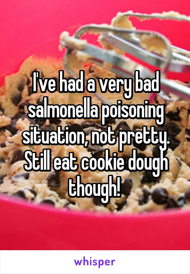 I've had a very bad salmonella poisoning situation, not pretty.
Still eat cookie dough though! 